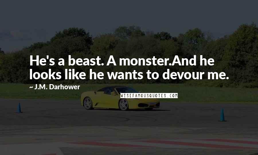 J.M. Darhower Quotes: He's a beast. A monster.And he looks like he wants to devour me.