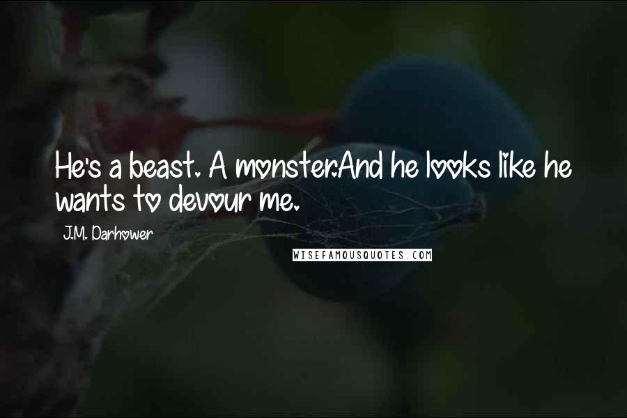 J.M. Darhower Quotes: He's a beast. A monster.And he looks like he wants to devour me.
