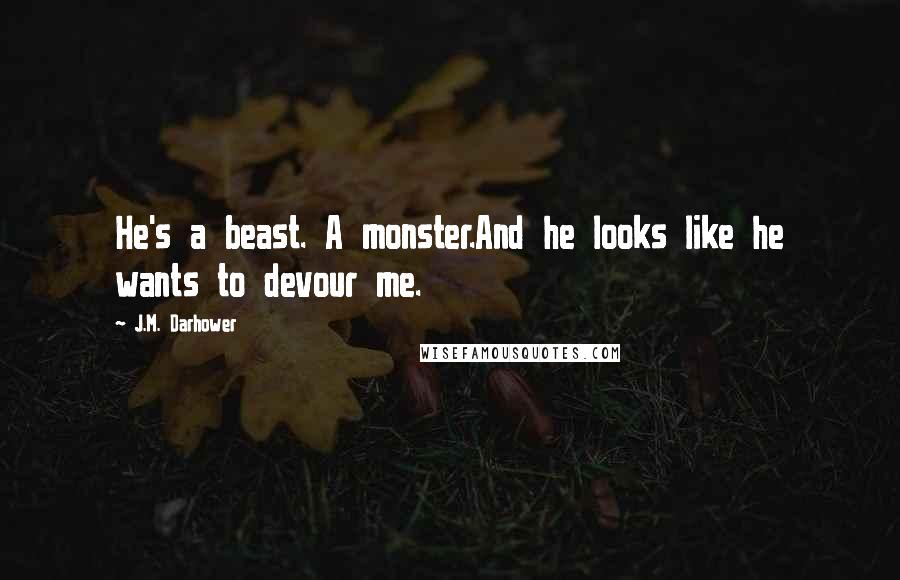 J.M. Darhower Quotes: He's a beast. A monster.And he looks like he wants to devour me.