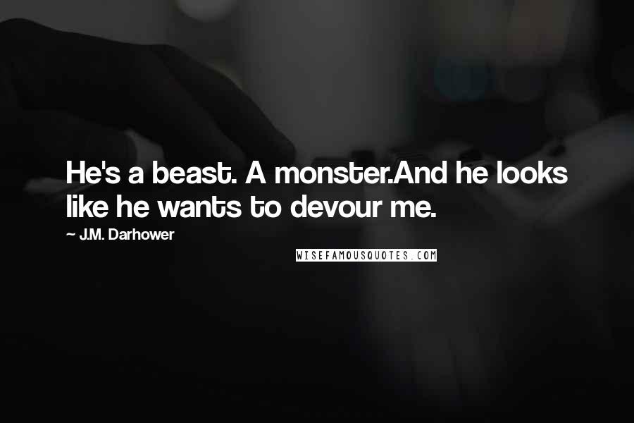 J.M. Darhower Quotes: He's a beast. A monster.And he looks like he wants to devour me.