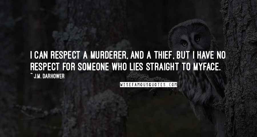 J.M. Darhower Quotes: I can respect a murderer, and a thief, but I have no respect for someone who lies straight to myface.