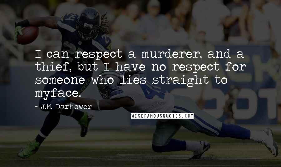 J.M. Darhower Quotes: I can respect a murderer, and a thief, but I have no respect for someone who lies straight to myface.