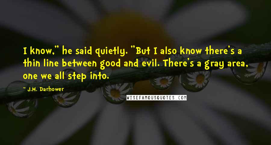 J.M. Darhower Quotes: I know," he said quietly. "But I also know there's a thin line between good and evil. There's a gray area, one we all step into.