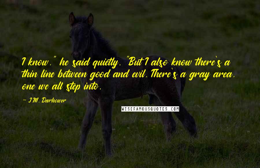 J.M. Darhower Quotes: I know," he said quietly. "But I also know there's a thin line between good and evil. There's a gray area, one we all step into.