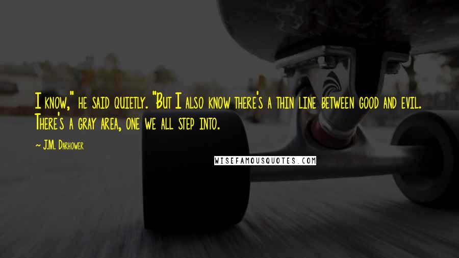 J.M. Darhower Quotes: I know," he said quietly. "But I also know there's a thin line between good and evil. There's a gray area, one we all step into.