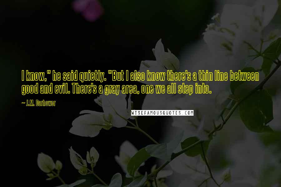 J.M. Darhower Quotes: I know," he said quietly. "But I also know there's a thin line between good and evil. There's a gray area, one we all step into.