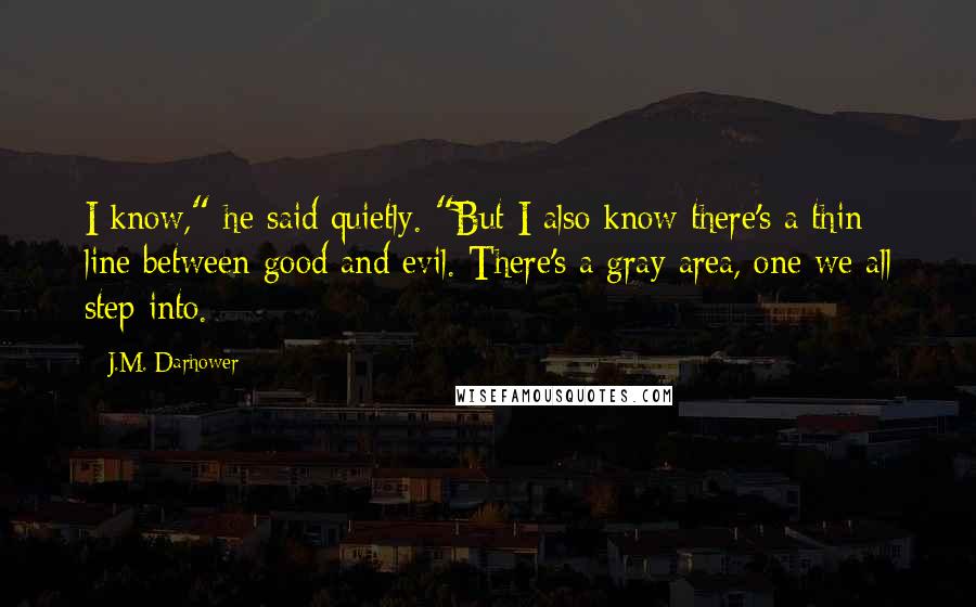 J.M. Darhower Quotes: I know," he said quietly. "But I also know there's a thin line between good and evil. There's a gray area, one we all step into.