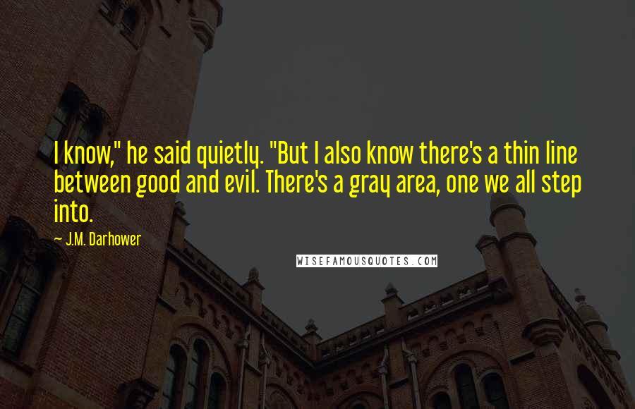 J.M. Darhower Quotes: I know," he said quietly. "But I also know there's a thin line between good and evil. There's a gray area, one we all step into.