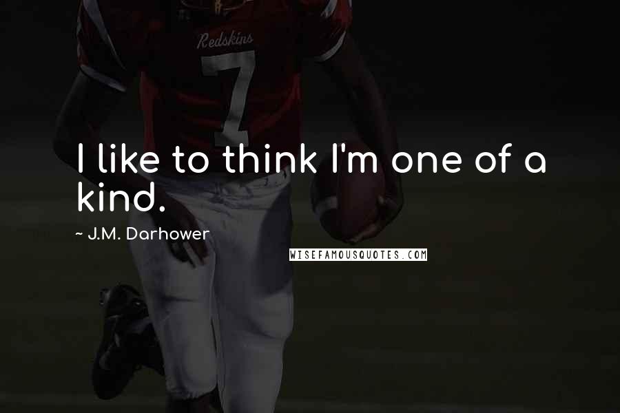 J.M. Darhower Quotes: I like to think I'm one of a kind.