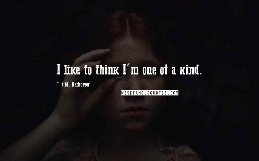 J.M. Darhower Quotes: I like to think I'm one of a kind.