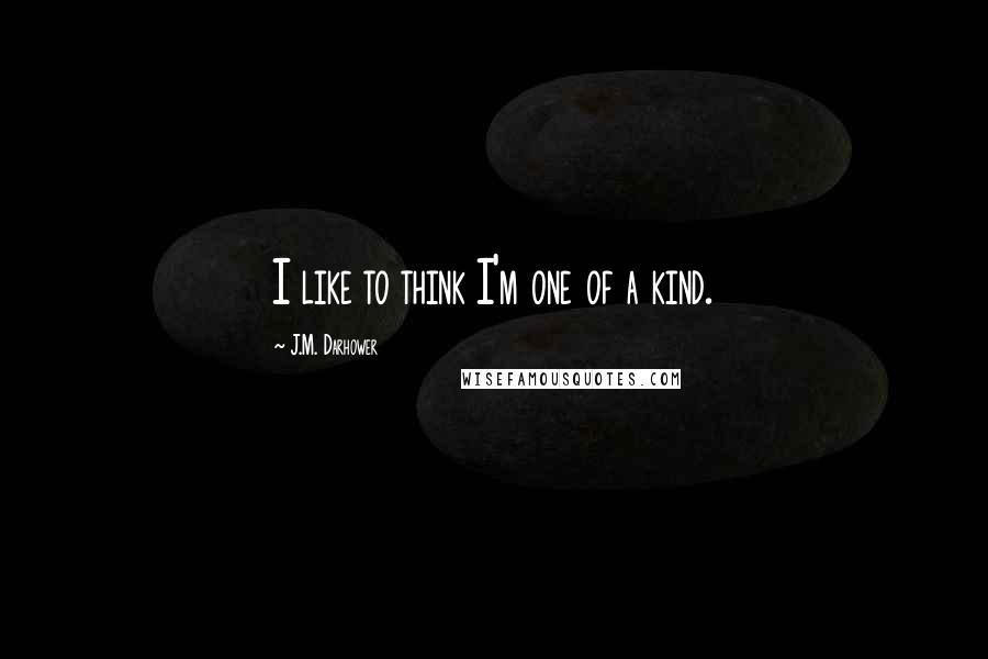 J.M. Darhower Quotes: I like to think I'm one of a kind.