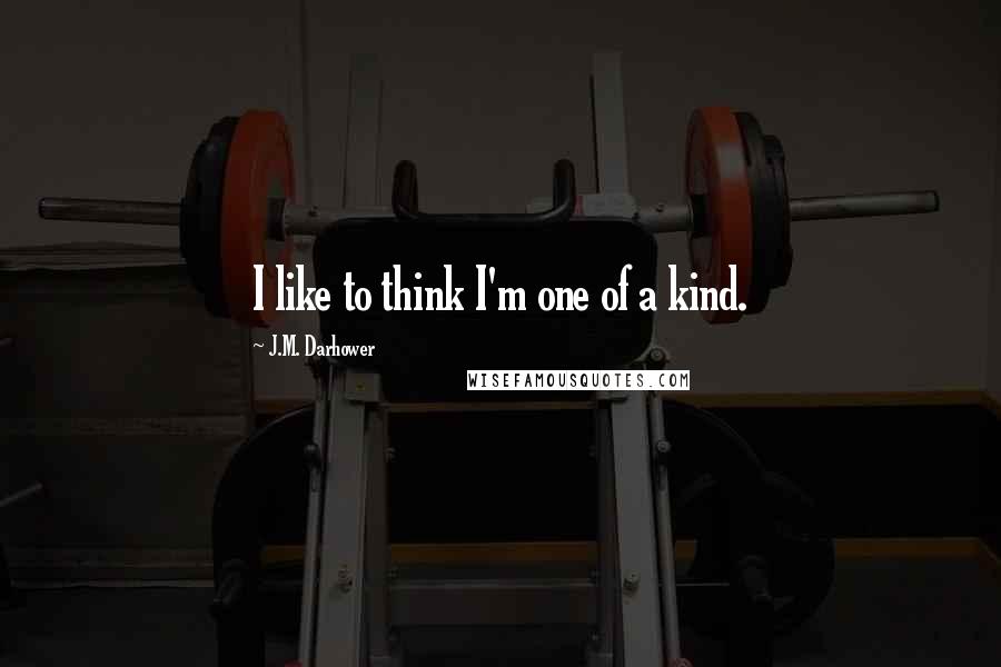 J.M. Darhower Quotes: I like to think I'm one of a kind.