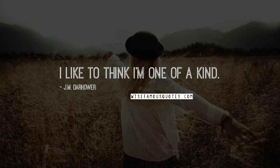 J.M. Darhower Quotes: I like to think I'm one of a kind.