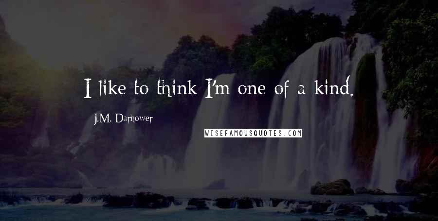 J.M. Darhower Quotes: I like to think I'm one of a kind.