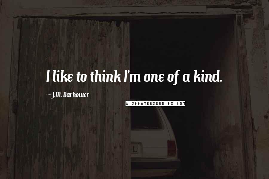 J.M. Darhower Quotes: I like to think I'm one of a kind.