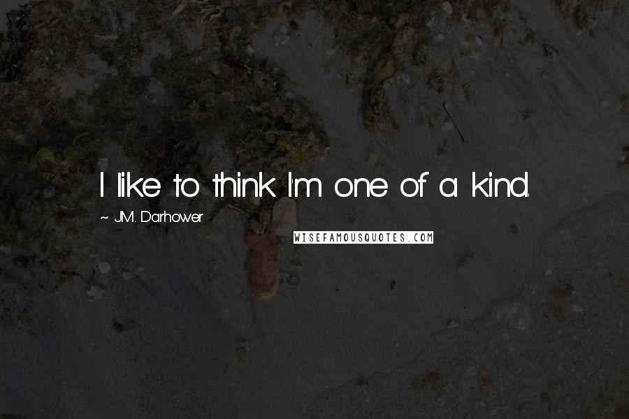 J.M. Darhower Quotes: I like to think I'm one of a kind.