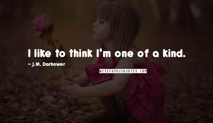 J.M. Darhower Quotes: I like to think I'm one of a kind.