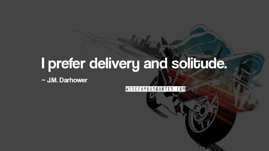 J.M. Darhower Quotes: I prefer delivery and solitude.