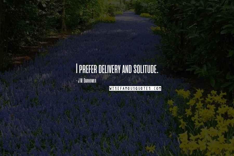 J.M. Darhower Quotes: I prefer delivery and solitude.