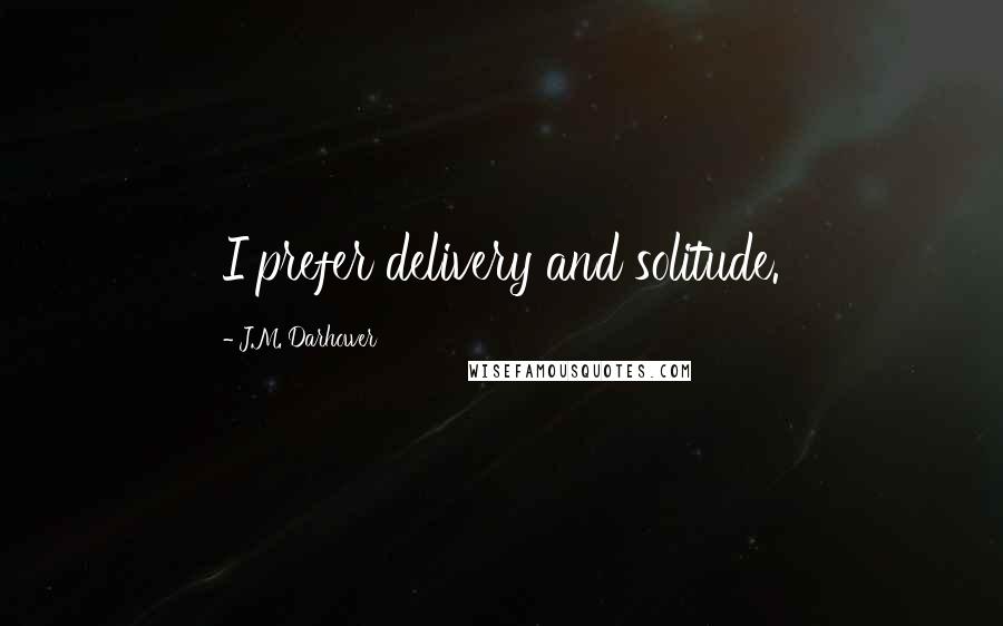 J.M. Darhower Quotes: I prefer delivery and solitude.