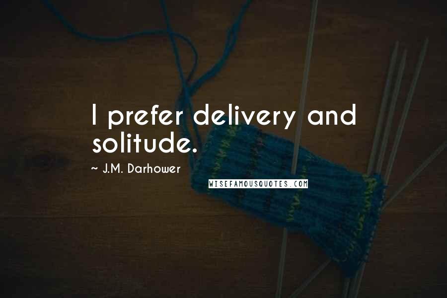 J.M. Darhower Quotes: I prefer delivery and solitude.