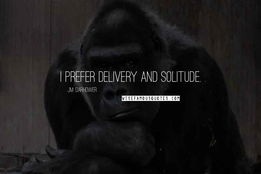 J.M. Darhower Quotes: I prefer delivery and solitude.