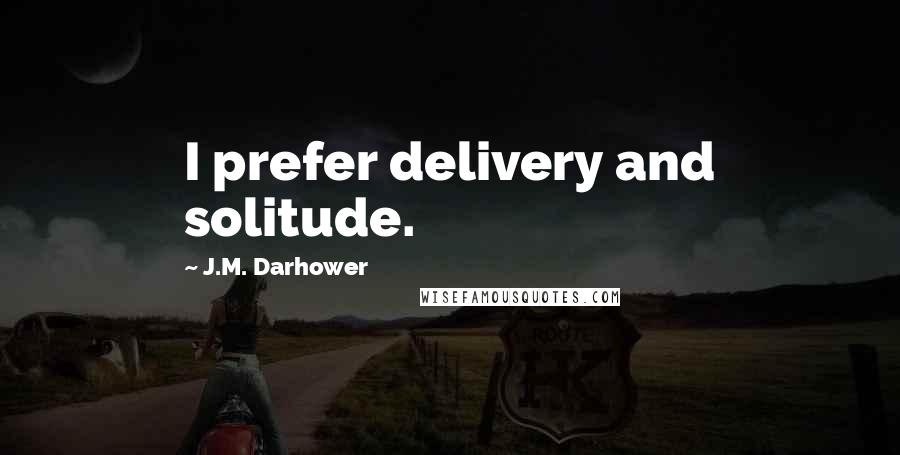 J.M. Darhower Quotes: I prefer delivery and solitude.