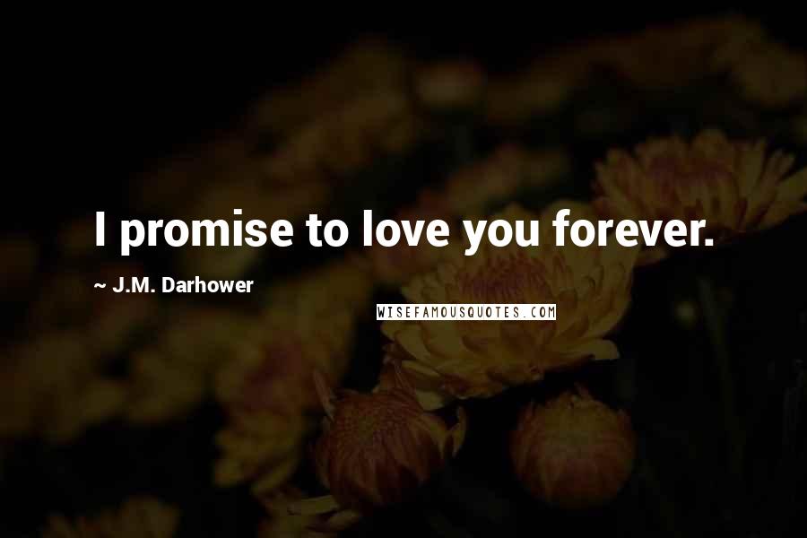 J.M. Darhower Quotes: I promise to love you forever.