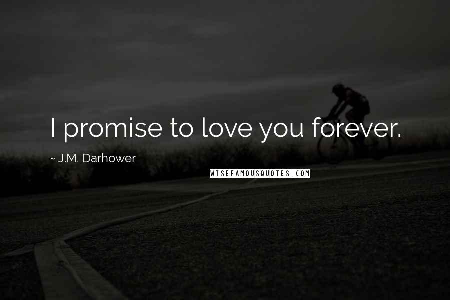 J.M. Darhower Quotes: I promise to love you forever.