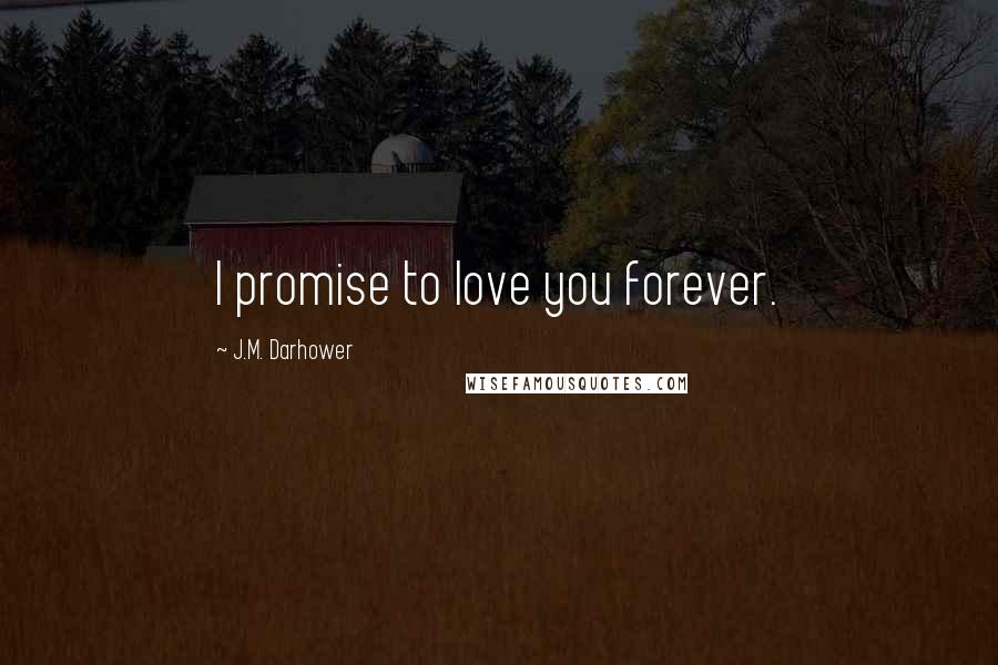 J.M. Darhower Quotes: I promise to love you forever.