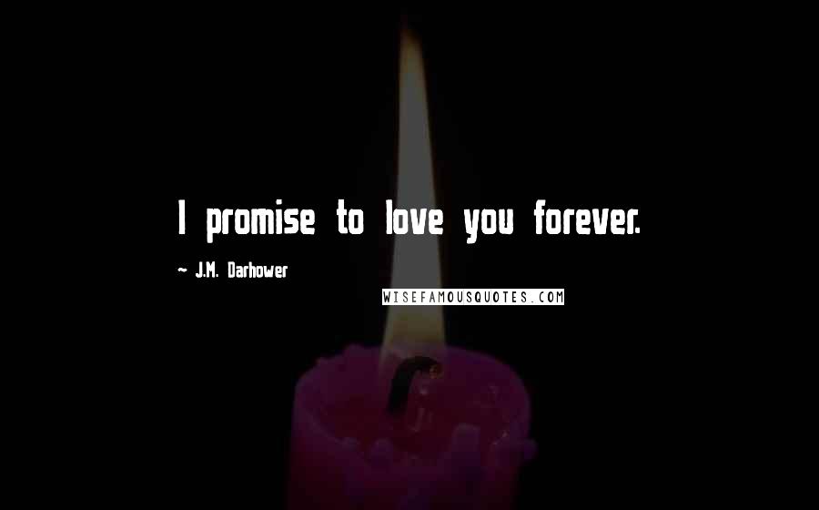 J.M. Darhower Quotes: I promise to love you forever.