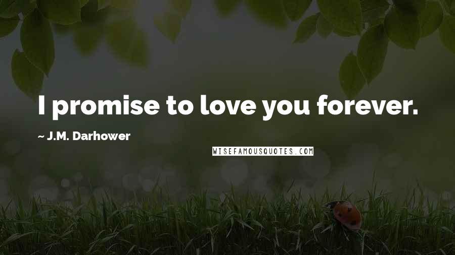 J.M. Darhower Quotes: I promise to love you forever.