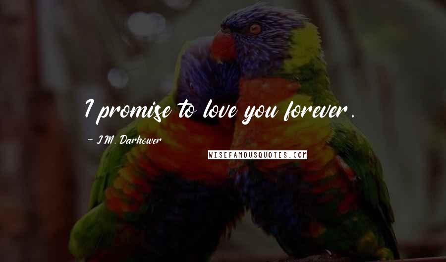 J.M. Darhower Quotes: I promise to love you forever.