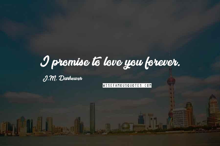 J.M. Darhower Quotes: I promise to love you forever.