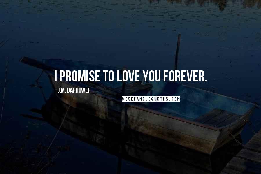 J.M. Darhower Quotes: I promise to love you forever.