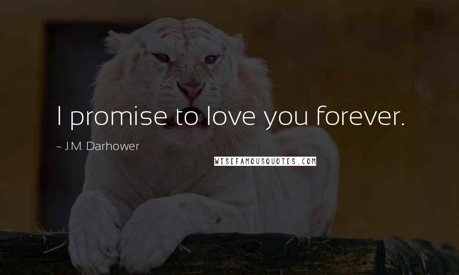 J.M. Darhower Quotes: I promise to love you forever.