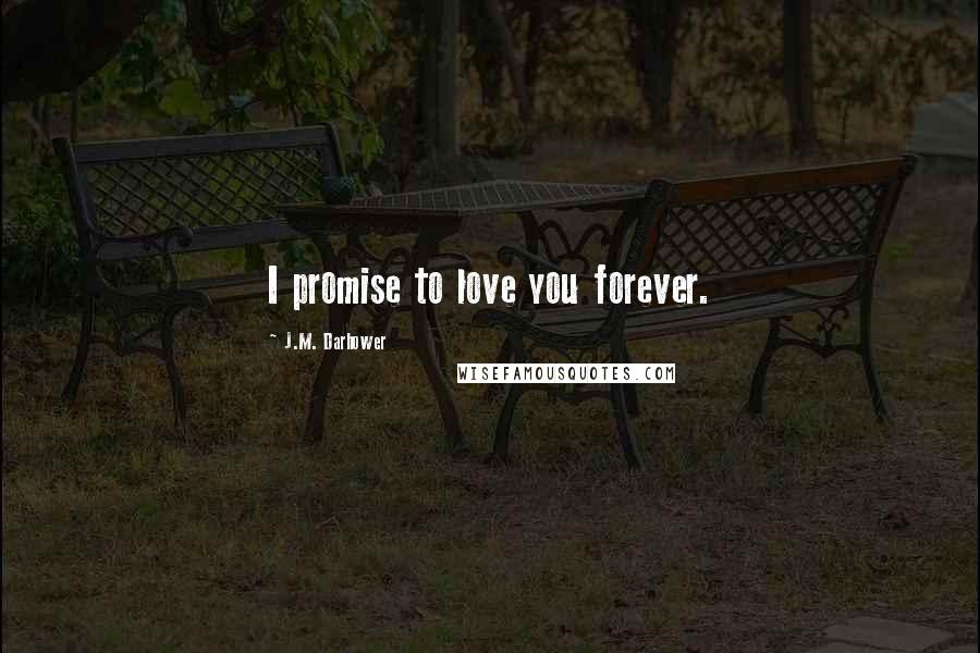 J.M. Darhower Quotes: I promise to love you forever.