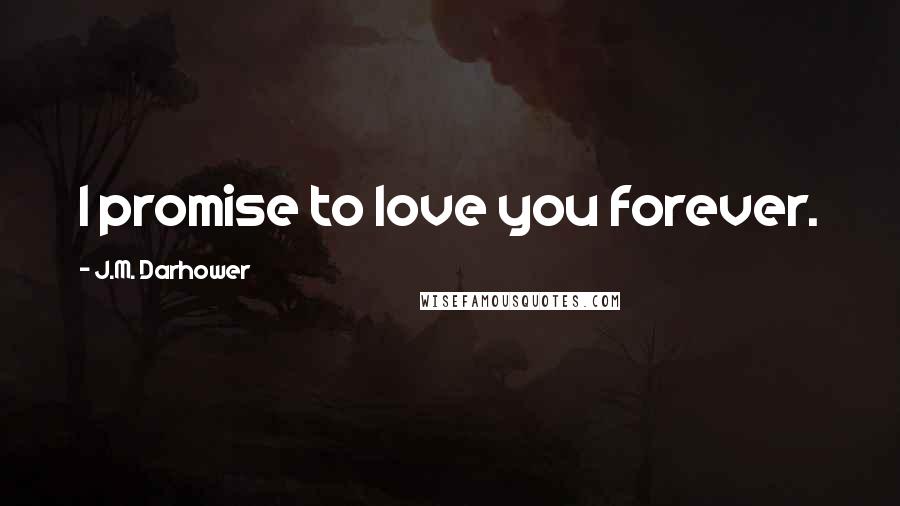 J.M. Darhower Quotes: I promise to love you forever.