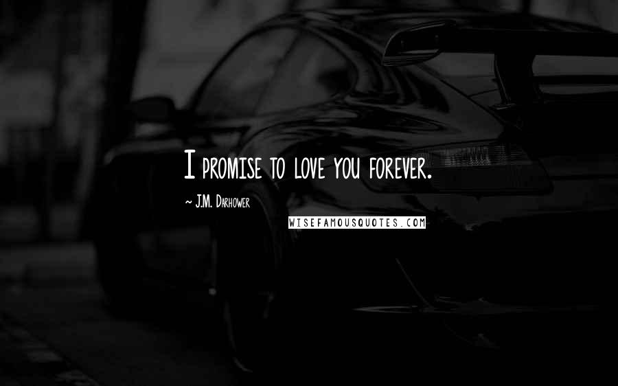 J.M. Darhower Quotes: I promise to love you forever.