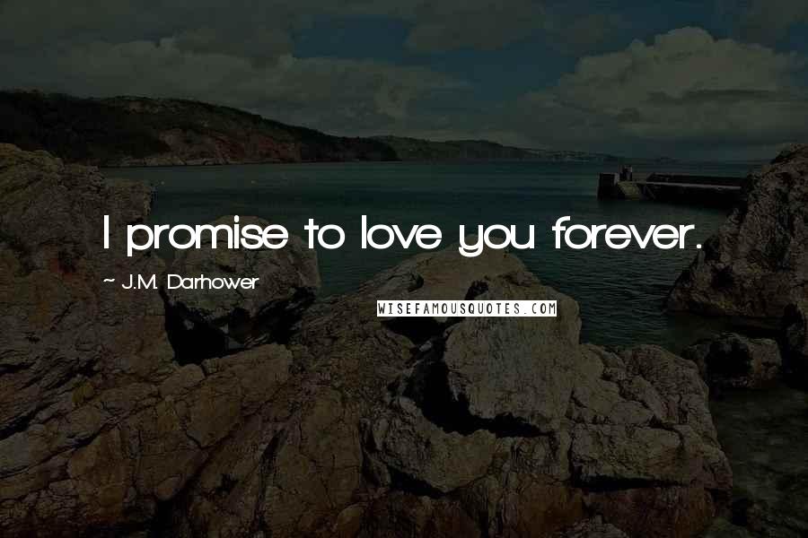 J.M. Darhower Quotes: I promise to love you forever.