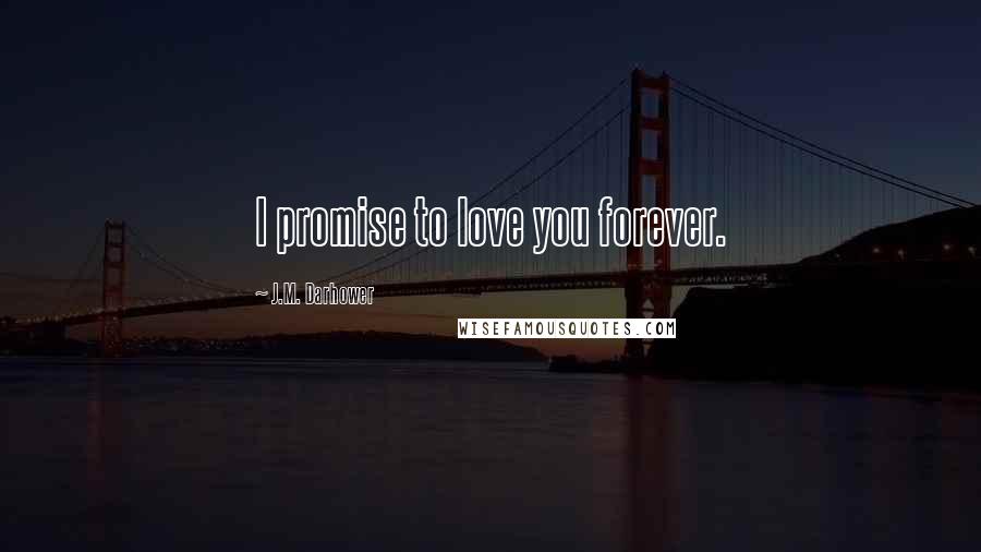 J.M. Darhower Quotes: I promise to love you forever.