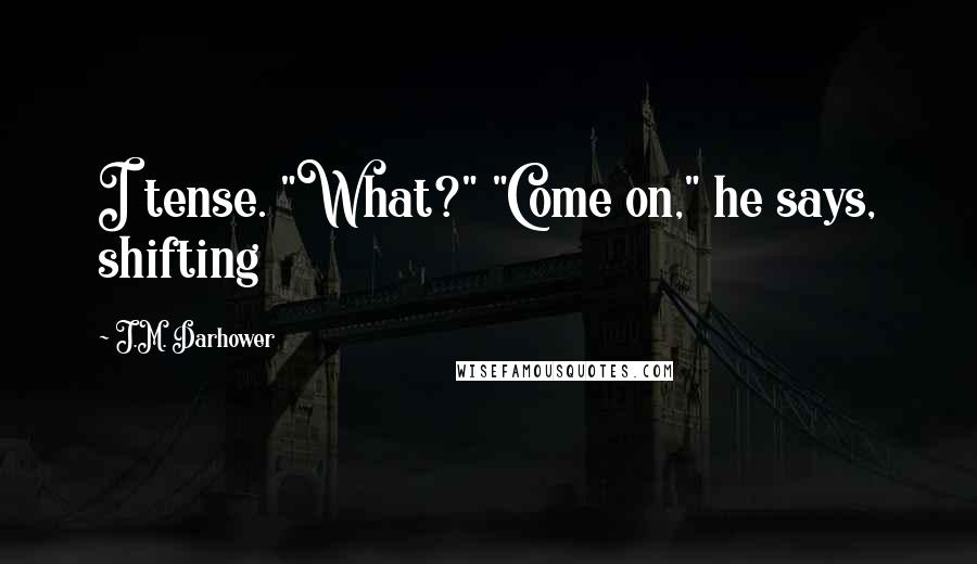J.M. Darhower Quotes: I tense. "What?" "Come on," he says, shifting