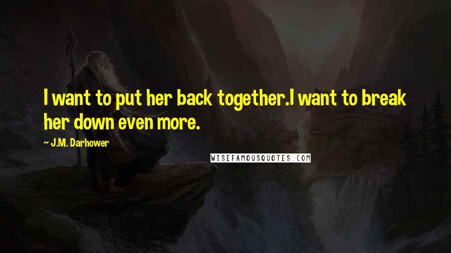 J.M. Darhower Quotes: I want to put her back together.I want to break her down even more.