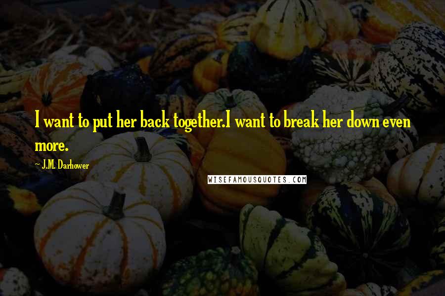 J.M. Darhower Quotes: I want to put her back together.I want to break her down even more.