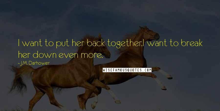 J.M. Darhower Quotes: I want to put her back together.I want to break her down even more.