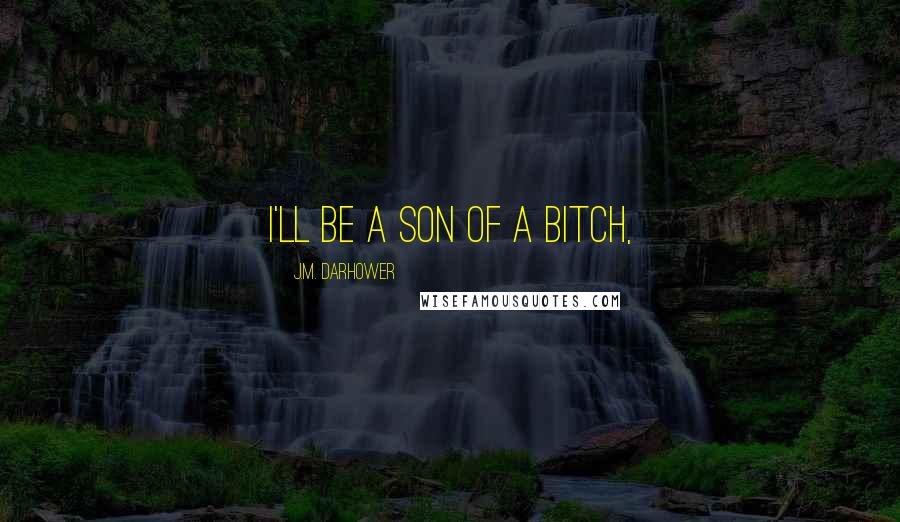 J.M. Darhower Quotes: I'll be a son of a bitch,