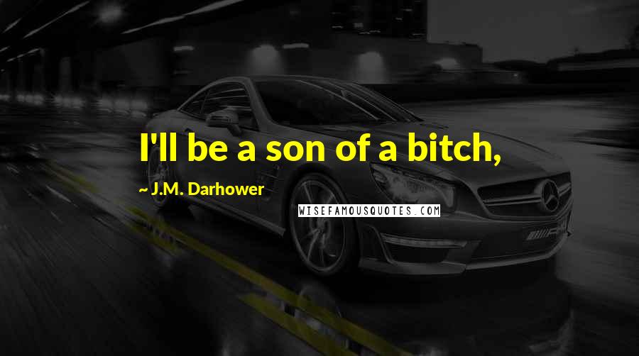 J.M. Darhower Quotes: I'll be a son of a bitch,