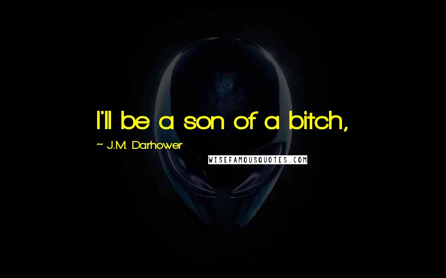 J.M. Darhower Quotes: I'll be a son of a bitch,