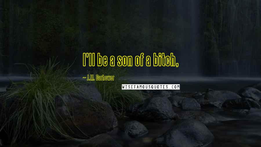 J.M. Darhower Quotes: I'll be a son of a bitch,