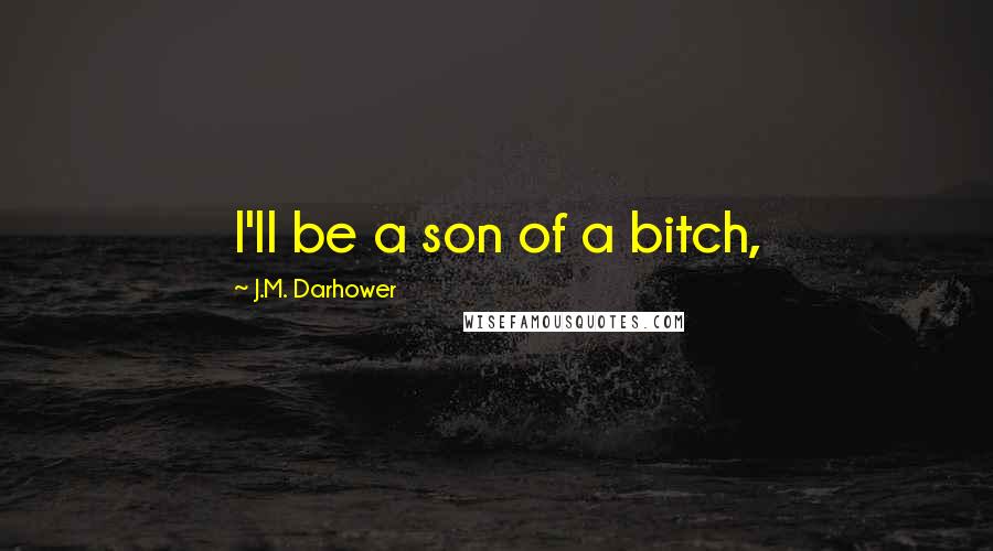 J.M. Darhower Quotes: I'll be a son of a bitch,